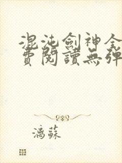 混沌剑神全文免费阅读无弹窗无广告