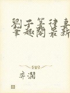 刘子箐律妻小说笔趣阁最新章节列表