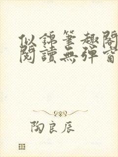 似锦笔趣阁免费阅读无弹窗