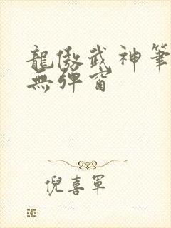 龙傲武神笔趣阁无弹窗