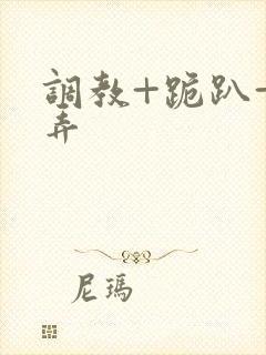 调教+跪趴+玩弄