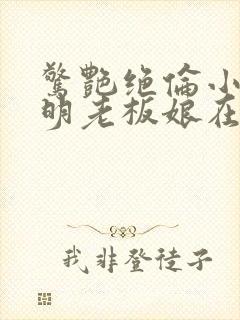 惊艳绝伦小说江明老板娘在线阅读