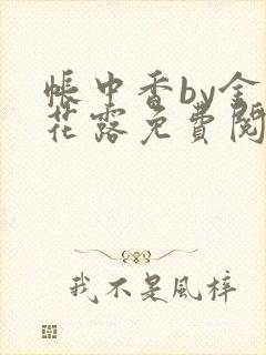 帐中香by金银花露免费阅读全文在线阅