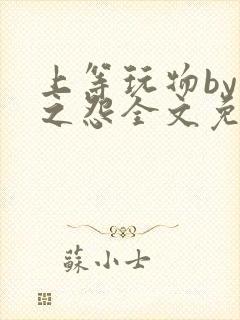 上等玩物by长之怨全文免费阅读笔趣阁