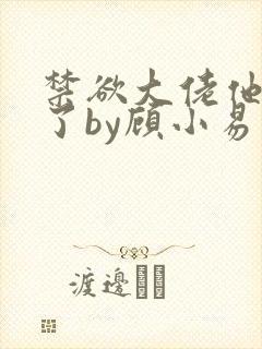 禁欲大佬他沦陷了by顾小易