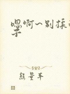 嗯啊~别揉我奶子