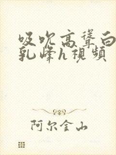 吸吮高耸白嫩的乳峰h视频