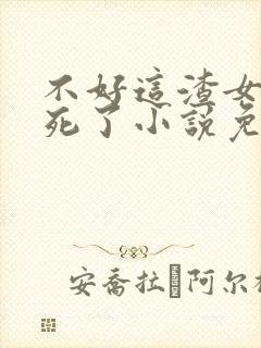 不好这渣女要虐死了小说免费阅读