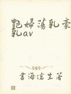 艳妇荡乳豪妇荡乳av