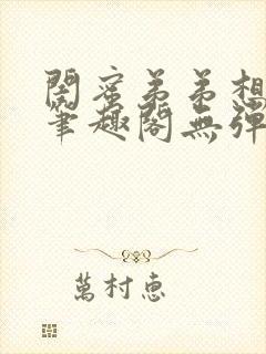 闺蜜弟弟想上我笔趣阁无弹窗