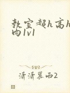 教室超h高h污肉1v1