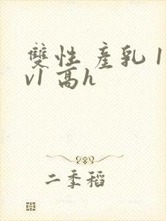 双性 产乳 1v1 高h