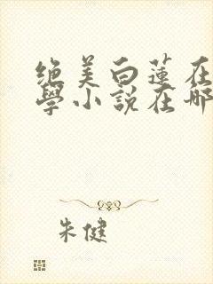 绝美白莲在线教学小说在哪看