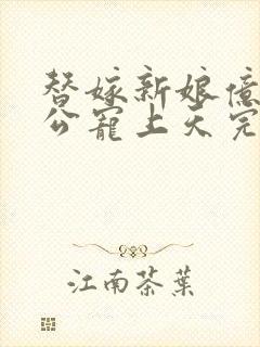 替嫁新娘亿万老公宠上天完结