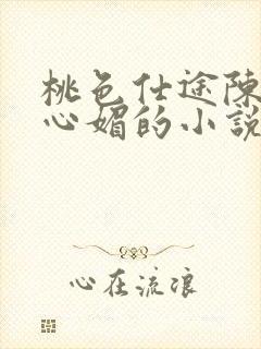 桃色仕途陈斌赵心媚的小说免费阅读