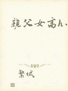 亲父女高h小说