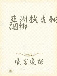 亚洲挨爽翻呻淫捆绑