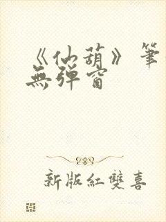 《仙葫》笔趣阁无弹窗