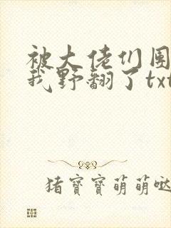 被大佬们团宠后我野翻了txt全本