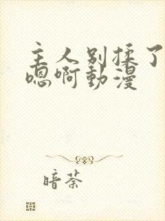 主人别揉了奶头嗯啊动漫