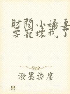 财阀小娇妻叔你要宠坏我了免费全本阅读