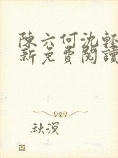 陈六何沈轻舞最新免费阅读全本