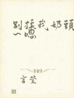 别揉我奶头～啊～嗯封面