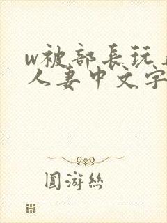 w被部长玩弄的人妻中文字幕封面