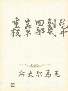 重生回到我爸当校草那几年