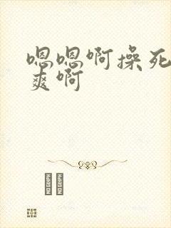 嗯嗯啊操死我好爽啊