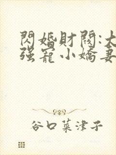 闪婚财阀:大叔强宠小娇妻在线听书