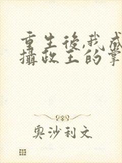 重生后,我成了摄政王的掌心宠