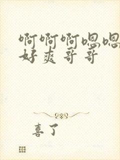 啊啊啊嗯嗯哦哦好爽哥哥