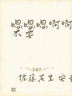 嗯嗯嗯啊啊哥哥不要