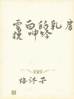 雪白的乳房 抚摸 呻吟