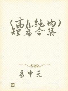 (高h,纯肉)短篇合集
