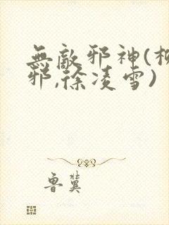 无敌邪神(柳无邪,徐凌雪)
