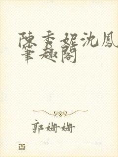 陈秀妮沈凤陈雪笔趣阁