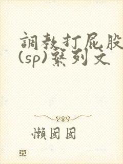 调教打屁股惩罚(sp)系列文