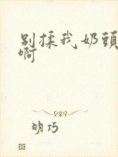 别揉我奶头~嗯啊