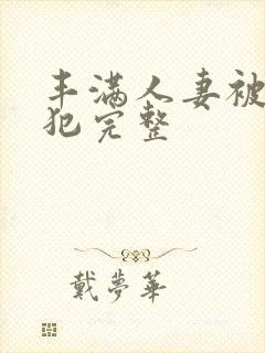 丰满人妻被公侵犯完整