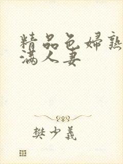 精品色妇熟妇丰满人妻