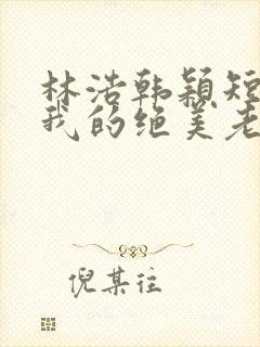 林浩韩颖短剧:我的绝美老板娘