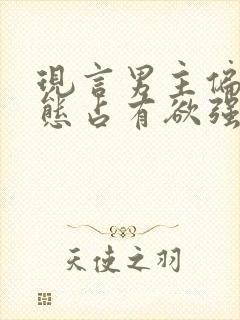 现言男主偏执病态占有欲强