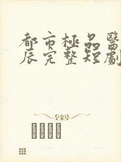 都市极品医神叶辰完整短剧