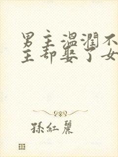 男主温润不爱女主却娶了女主古言