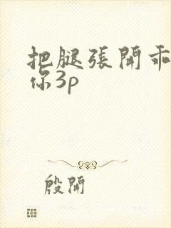 把腿张开乖我添你3p