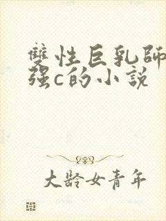 双性巨乳师尊被强c的小说