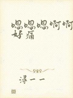 嗯嗯嗯啊啊啊啊好痛