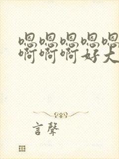 嗯嗯嗯嗯嗯啊啊啊啊啊好大